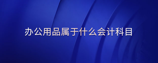 辦公用品屬于什么會(huì)計(jì)科目