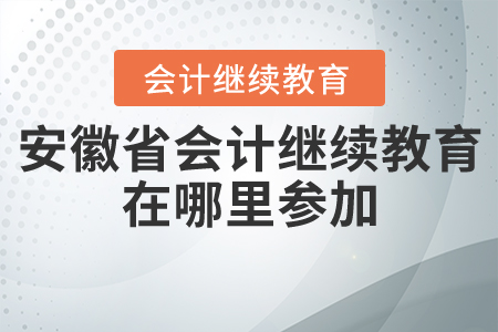安徽省會計繼續(xù)教育在哪里參加？