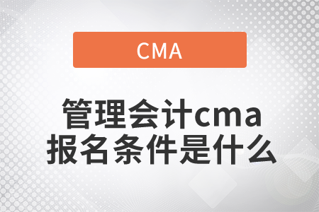 管理會(huì)計(jì)cma報(bào)名條件是什么