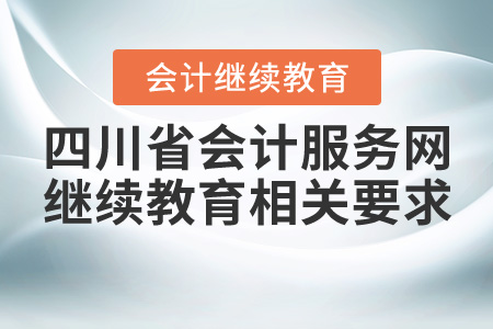 四川會(huì)計(jì)服務(wù)網(wǎng)繼續(xù)教育相關(guān)要求