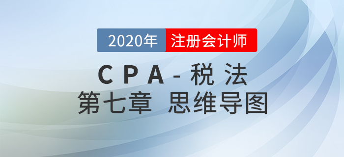 2020年注會(huì)《稅法》第七章思維導(dǎo)圖及自測(cè)習(xí)題