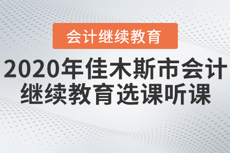2020年黑龍江省佳木斯市會(huì)計(jì)繼續(xù)教育選課聽(tīng)課要求