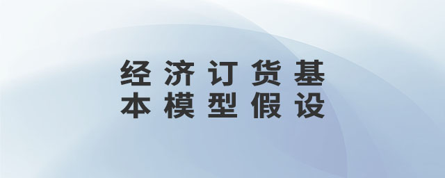 經(jīng)濟訂貨基本模型假設(shè)