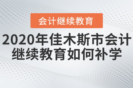 2020年黑龍江省佳木斯市會(huì)計(jì)繼續(xù)教育如何進(jìn)行補(bǔ)學(xué)？
