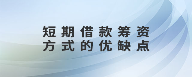 短期借款籌資方式的優(yōu)缺點