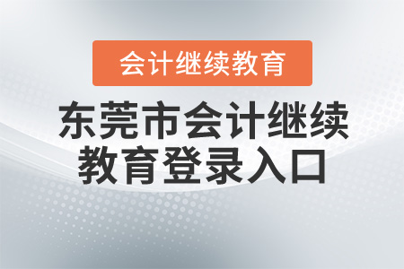 東莞市會計繼續(xù)教育登錄入口 東莞市會計繼續(xù)教育登錄入口