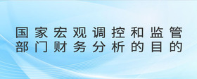 國家宏觀調(diào)控和監(jiān)管部門財(cái)務(wù)分析的目的