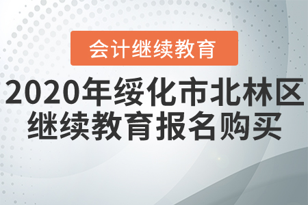 2020年黑龍江省綏化市北林區(qū)會計繼續(xù)教育報名購買流程