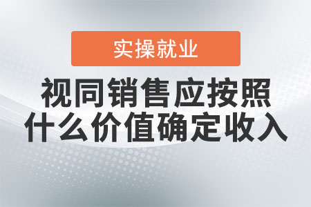 視同銷售應(yīng)按照什么價(jià)值確定收入？