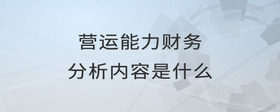 營運(yùn)能力財(cái)務(wù)分析內(nèi)容是什么