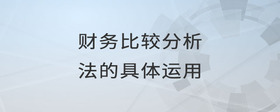 財(cái)務(wù)比較分析法的具體運(yùn)用