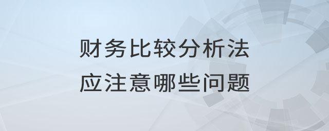 財(cái)務(wù)比較分析法應(yīng)注意哪些問題