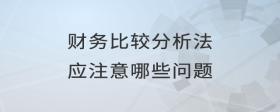 財(cái)務(wù)比較分析法應(yīng)注意哪些問題