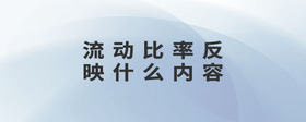 流動(dòng)比率反映什么內(nèi)容
