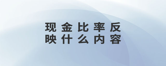 現(xiàn)金比率反映什么內(nèi)容