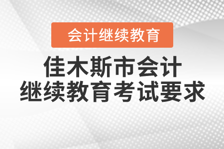 2020年黑龍江省佳木斯市會(huì)計(jì)繼續(xù)教育考試要求