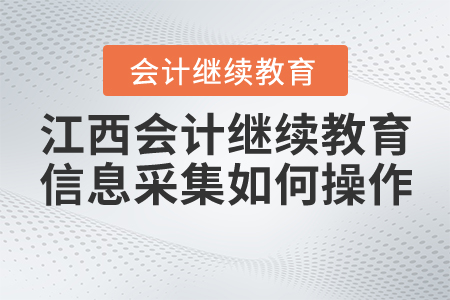 江西會計繼續(xù)教育信息采集如何操作？