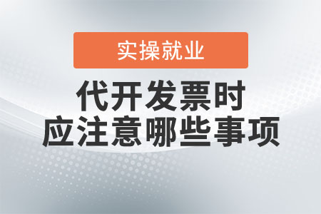 代開發(fā)票時(shí)應(yīng)注意哪些事項(xiàng)？