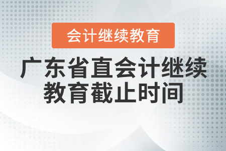 2020年廣東省直會計繼續(xù)教育截止時間是什么時候？
