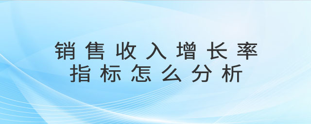 銷售收入增長(zhǎng)率指標(biāo)怎么分析