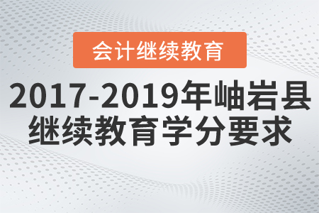 2017年到2019年遼寧省鞍山市岫巖縣會計繼續(xù)教育學(xué)分要求