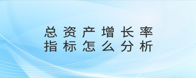 總資產(chǎn)增長(zhǎng)率指標(biāo)怎么分析