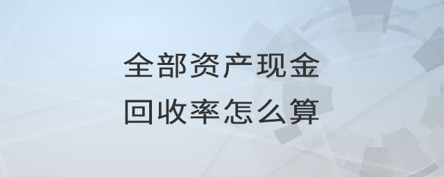 全部資產(chǎn)現(xiàn)金回收率怎么算