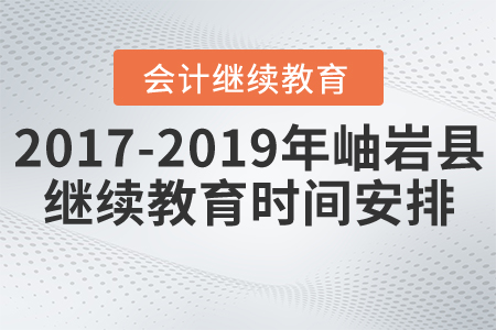 2017年到2019年遼寧省鞍山市岫巖縣會計繼續(xù)教育時間安排