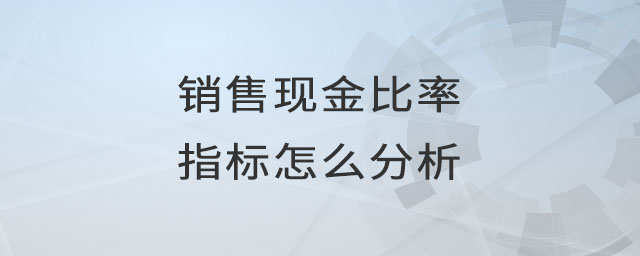 銷售現(xiàn)金比率指標怎么分析