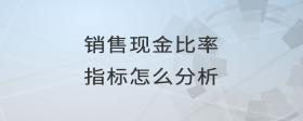 銷售現(xiàn)金比率指標(biāo)怎么分析