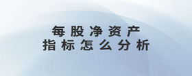 每股凈資產(chǎn)指標(biāo)怎么分析