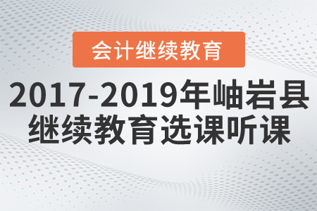 2017年到2019年遼寧省鞍山市岫巖縣會計繼續(xù)教育選課聽課