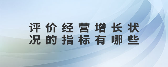 評(píng)價(jià)經(jīng)營(yíng)增長(zhǎng)狀況的指標(biāo)有哪些