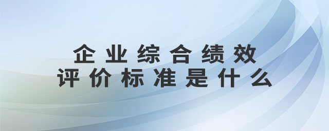 企業(yè)綜合績(jī)效評(píng)價(jià)標(biāo)準(zhǔn)是什么