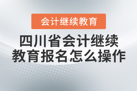 2020年四川會(huì)計(jì)從業(yè)資格證繼續(xù)教育報(bào)名怎么操作？