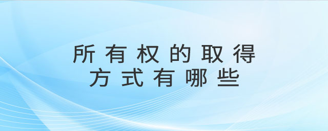 所有權(quán)的取得方式有哪些