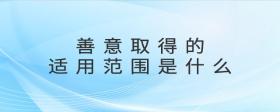 善意取得的適用范圍是什么