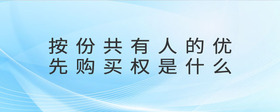 按份共有人的優(yōu)先購買權(quán)是什么