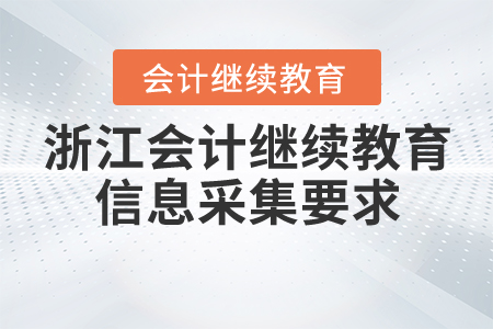 浙江會計(jì)繼續(xù)教育信息采集要求