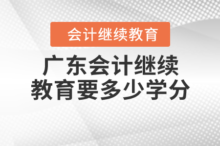 廣東會(huì)計(jì)繼續(xù)教育要多少學(xué)分？