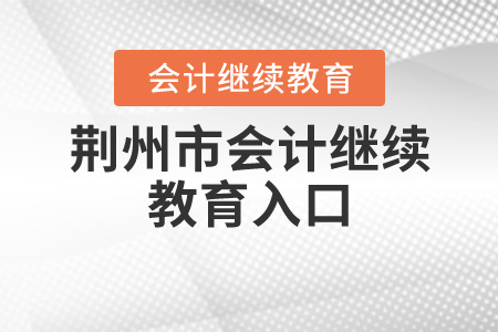 荊州會計繼續(xù)教育入口在哪？