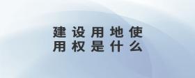建設(shè)用地使用權(quán)是什么