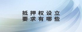 抵押權(quán)設(shè)立要求有哪些