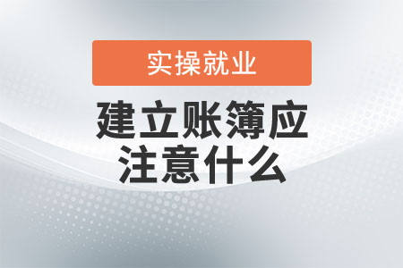 畢業(yè)后剛進新企業(yè)，建立賬簿應注意什么？