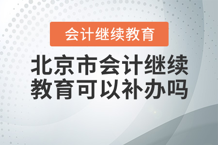 北京會計繼續(xù)教育可以補(bǔ)辦嗎？