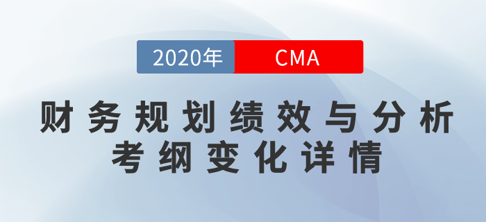 2020年CMA《財(cái)務(wù)規(guī)劃、績(jī)效與分析》考綱變化詳情