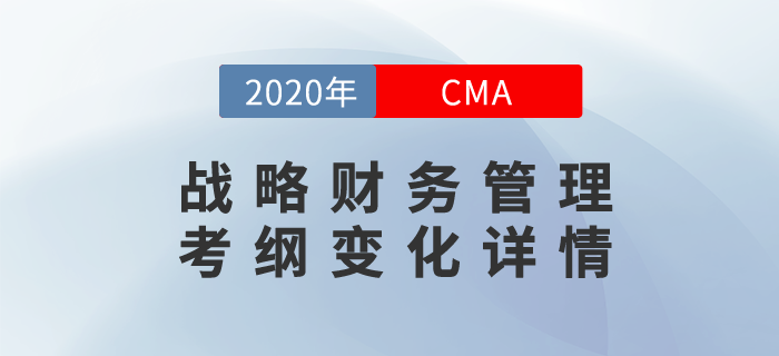 2020年CMA《戰(zhàn)略財(cái)務(wù)管理》考綱變化詳情