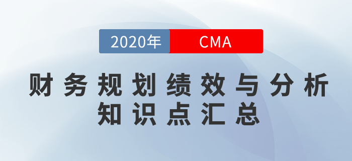 2020年CMA《財(cái)務(wù)規(guī)劃、績(jī)效與分析》科目知識(shí)點(diǎn)匯總