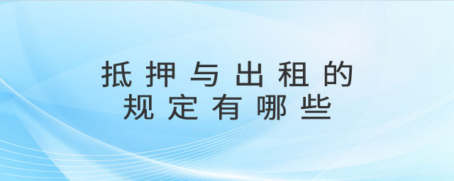 抵押與出租的規(guī)定有哪些