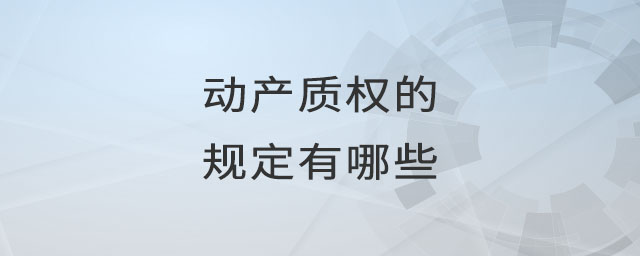 動(dòng)產(chǎn)質(zhì)權(quán)的規(guī)定有哪些